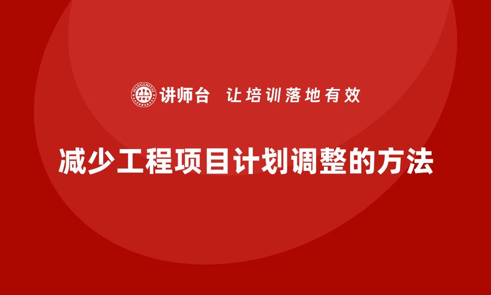 文章工程项目管理如何减少项目中的计划调整？的缩略图