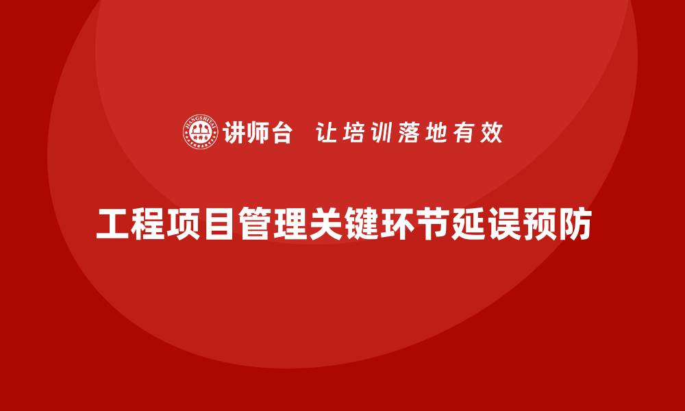 文章工程项目管理如何减少项目中关键环节的延误？的缩略图