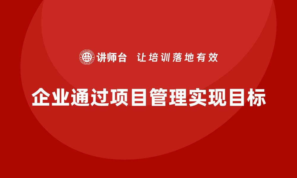 文章企业如何通过工程项目管理实现目标？的缩略图