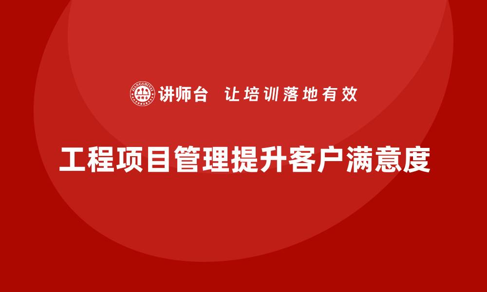 工程项目管理提升客户满意度