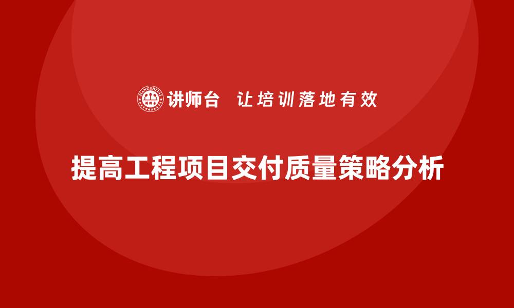 提高工程项目交付质量策略分析