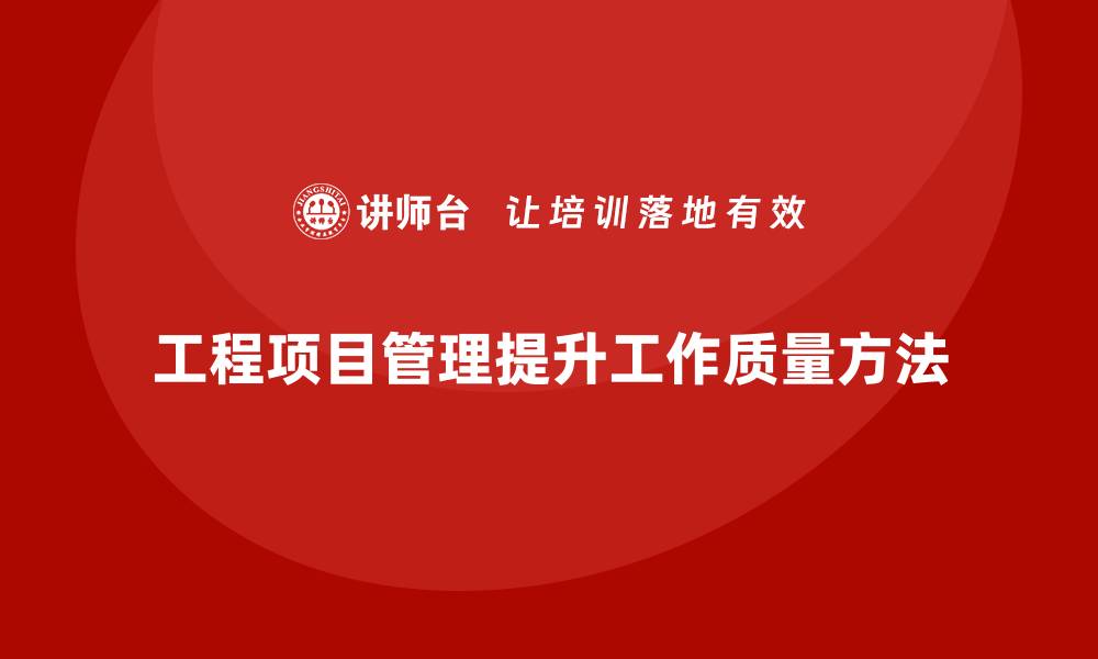 工程项目管理提升工作质量方法