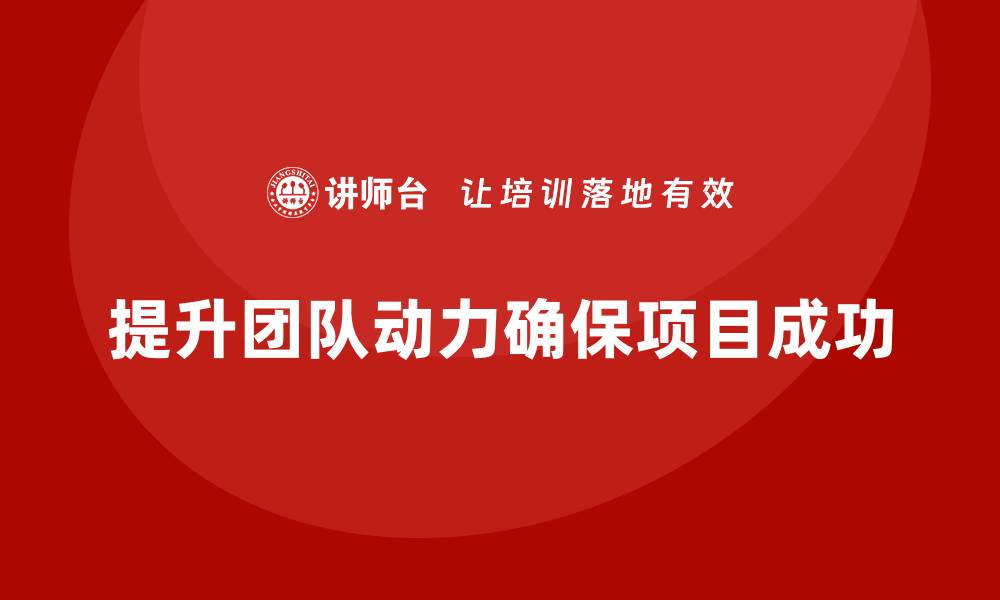 提升团队动力确保项目成功