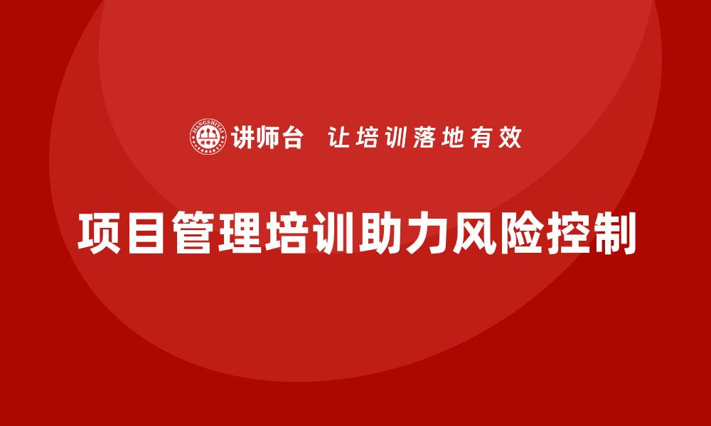 文章企业如何通过项目管理培训实现项目风险最小化？的缩略图