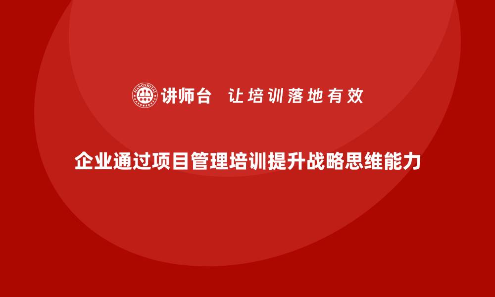 企业通过项目管理培训提升战略思维能力