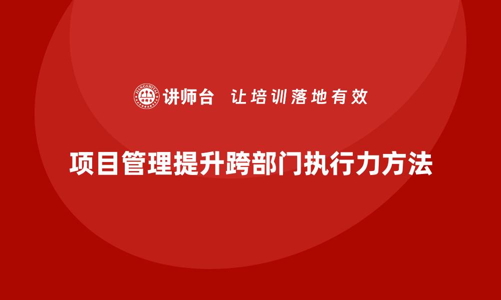 项目管理提升跨部门执行力方法