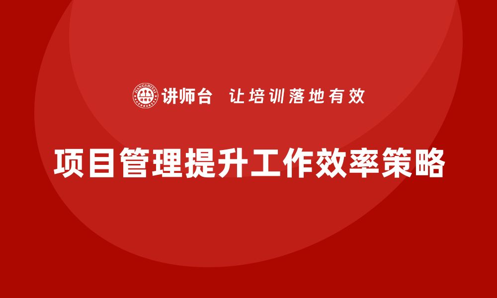 文章项目管理如何提升工作流程效率？的缩略图