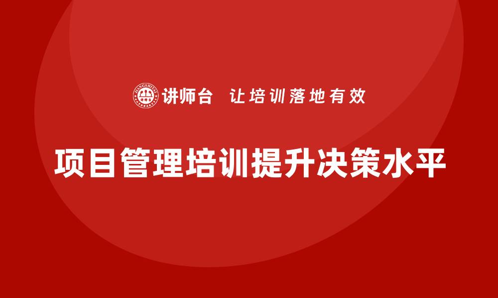 文章项目管理培训如何帮助企业提高决策水平？的缩略图