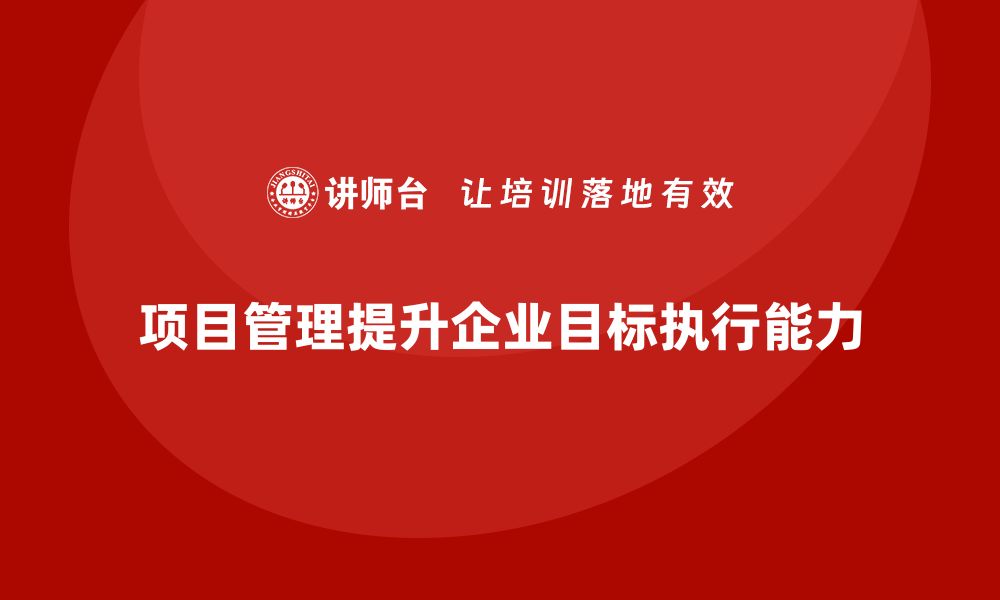 文章企业如何通过项目管理提高目标执行能力？的缩略图