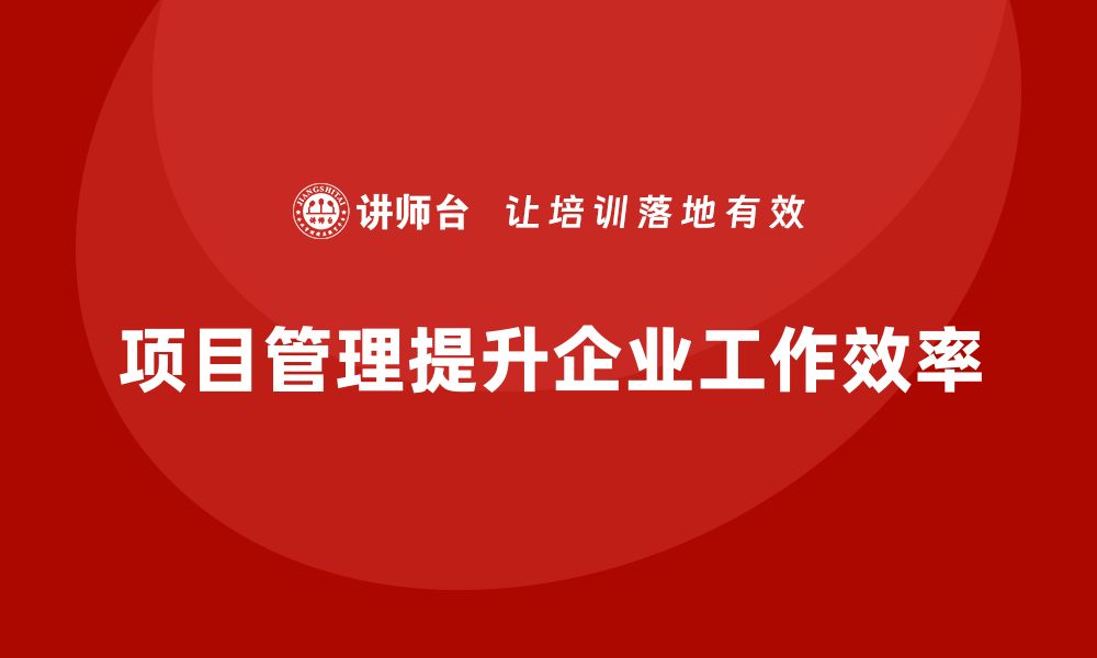 文章企业如何通过项目管理提升工作效率？的缩略图