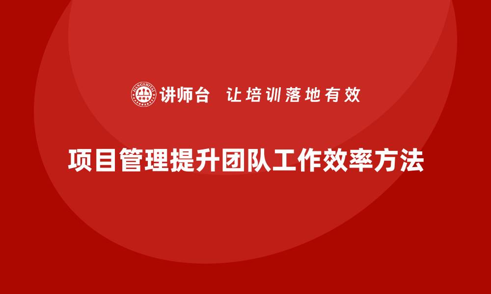 文章项目管理如何提升团队工作效率？的缩略图