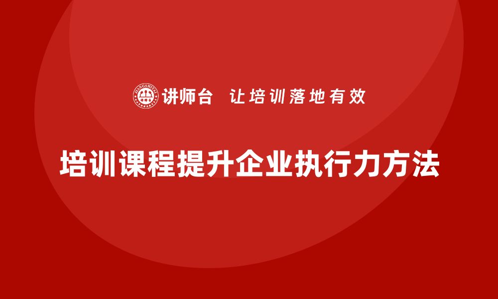 文章培训课程如何帮助企业提升执行力？的缩略图