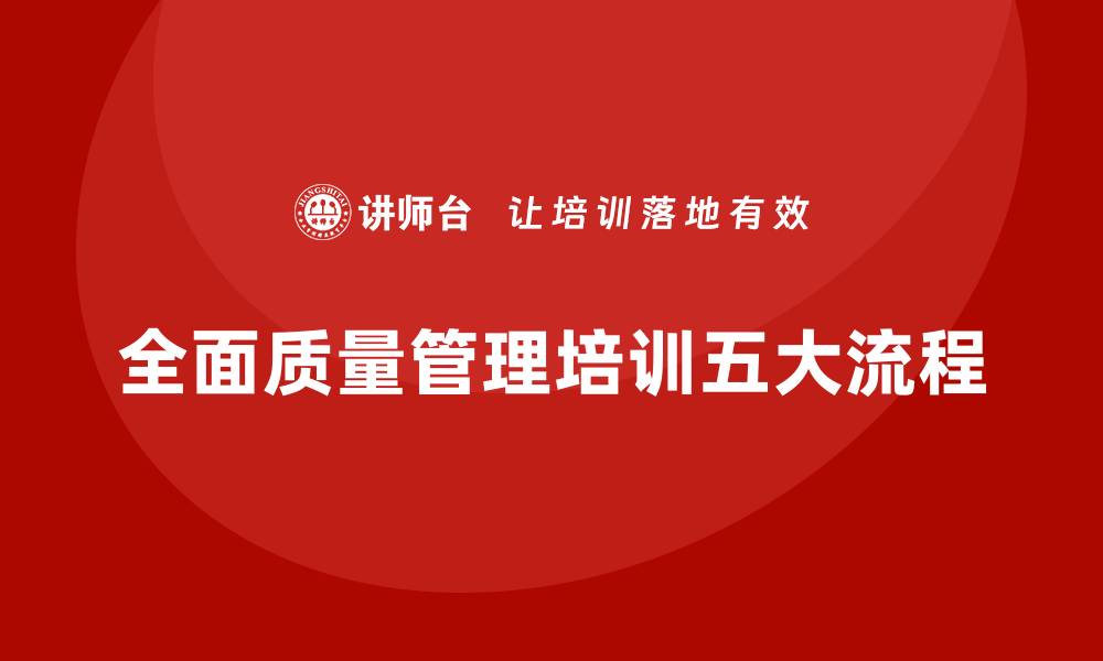 文章企业进行全面质量管理培训的五大核心流程的缩略图