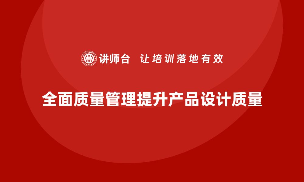 全面质量管理提升产品设计质量