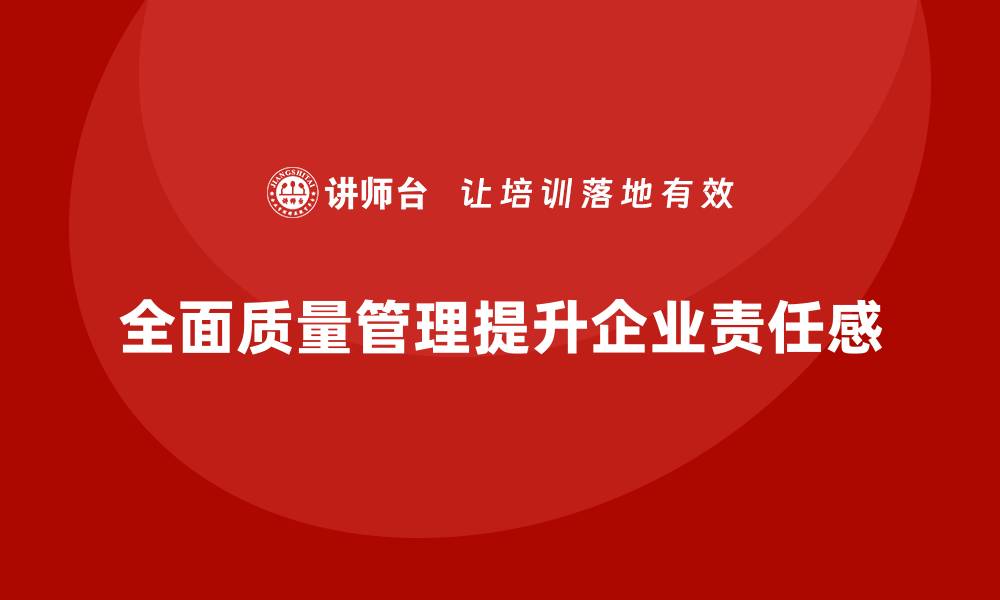 文章全面质量管理培训让企业员工形成责任共担的文化的缩略图