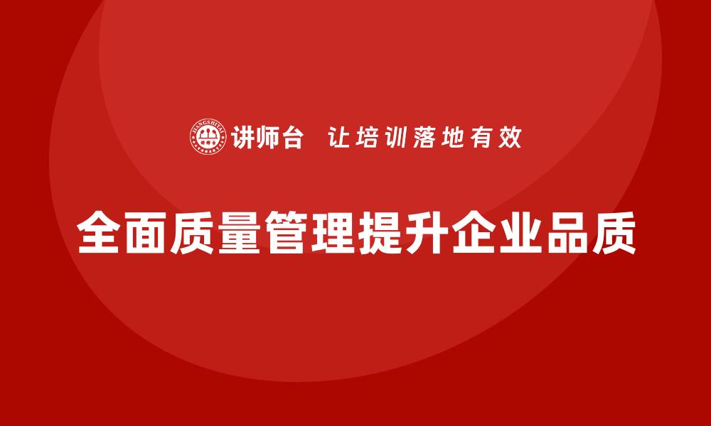 全面质量管理提升企业品质