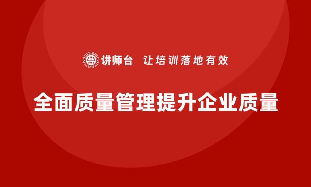 全面质量管理提升企业质量