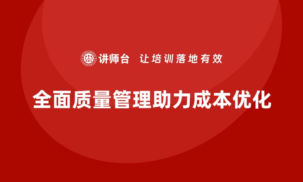 文章全面质量管理助力企业实现成本结构优化的缩略图