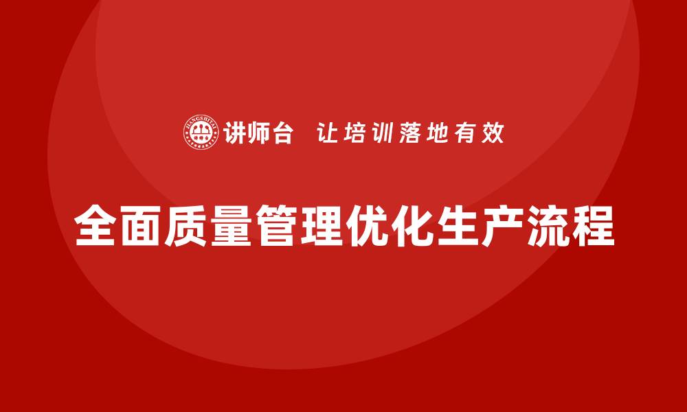 文章全面质量管理优化企业生产流程的缩略图