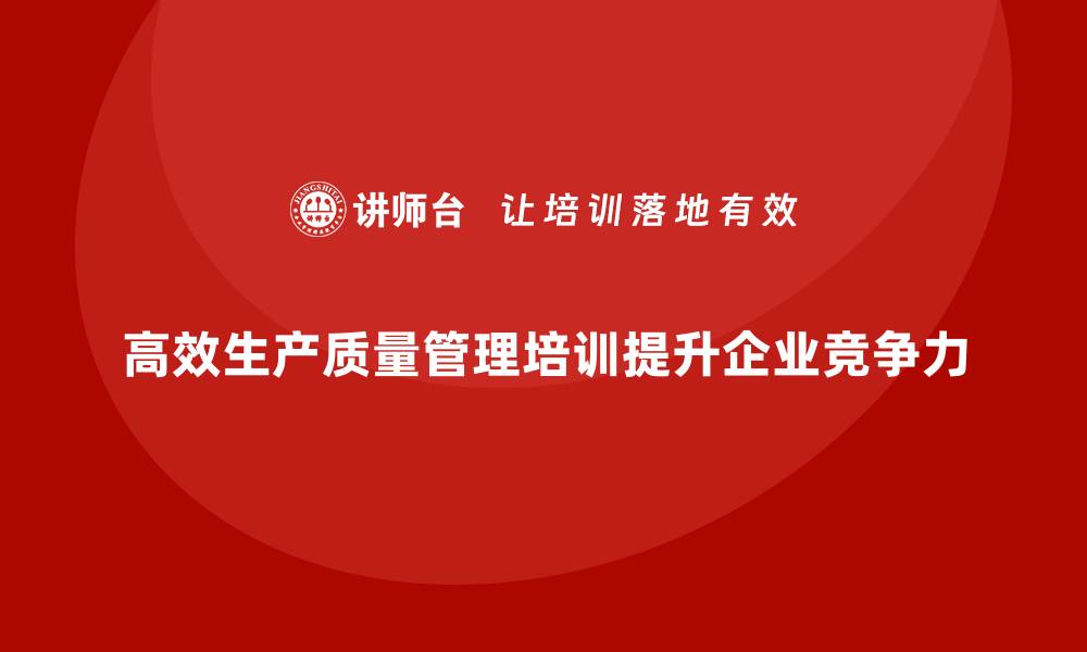 文章如何开展高效生产质量管理培训？的缩略图