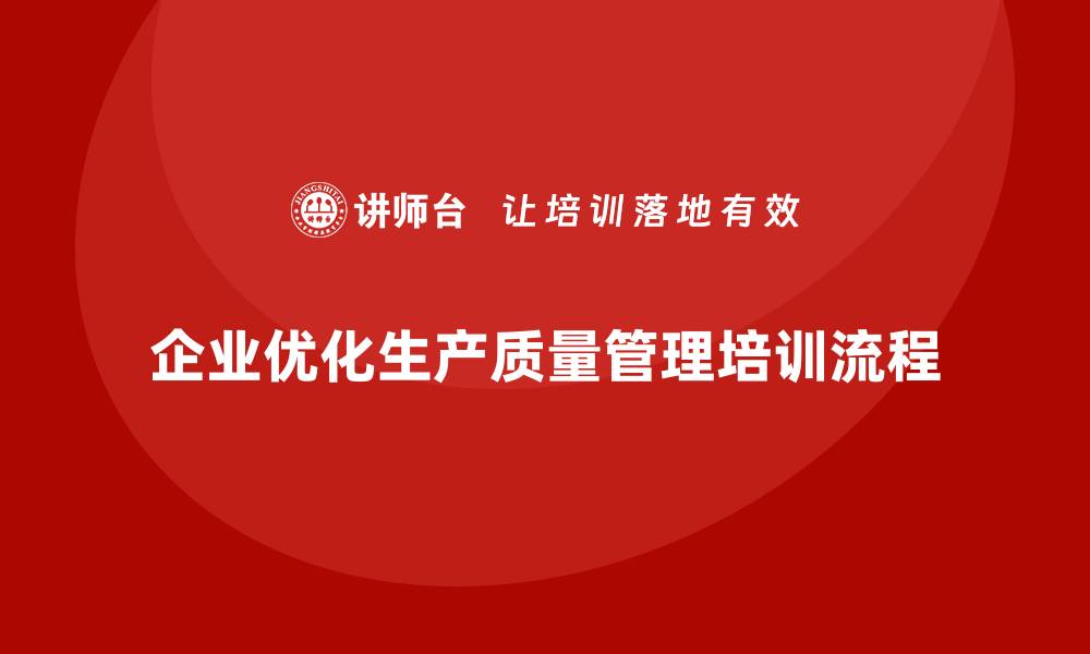 文章企业如何优化生产质量管理培训流程？的缩略图