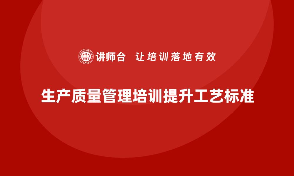 文章推行生产质量管理培训优化工艺质量标准的缩略图