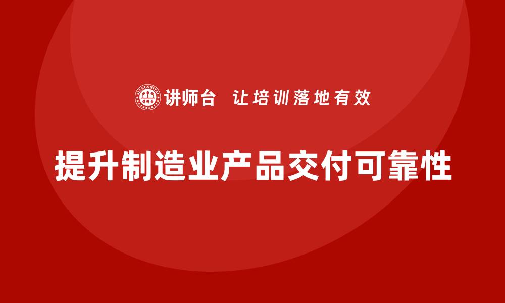 提升制造业产品交付可靠性