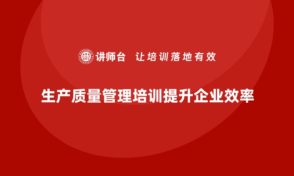 文章推行生产质量管理培训实现流程优化目标的缩略图