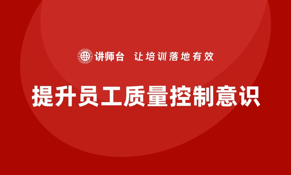 文章生产质量管理培训助力员工质控意识提高的缩略图