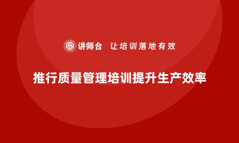 文章推行生产质量管理培训优化生产体系的缩略图