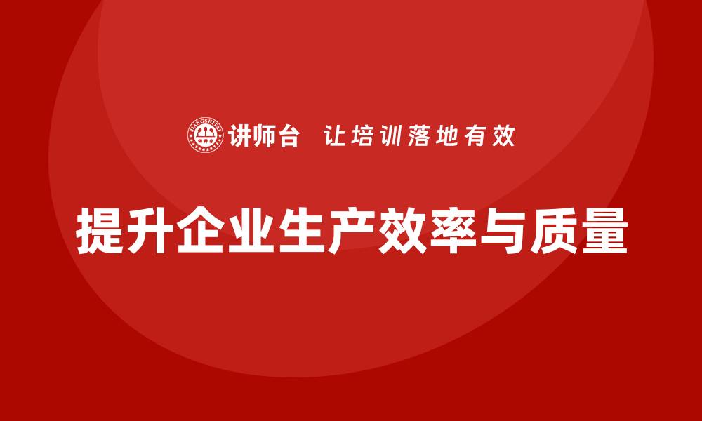 文章推行生产质量管理培训降低过程损耗的缩略图