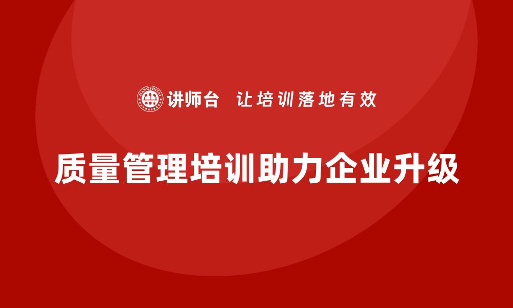 文章企业生产质量管理培训助力管理体系升级的缩略图