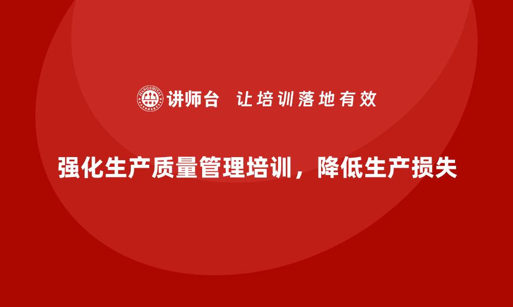 文章强化生产质量管理培训降低生产损失的缩略图