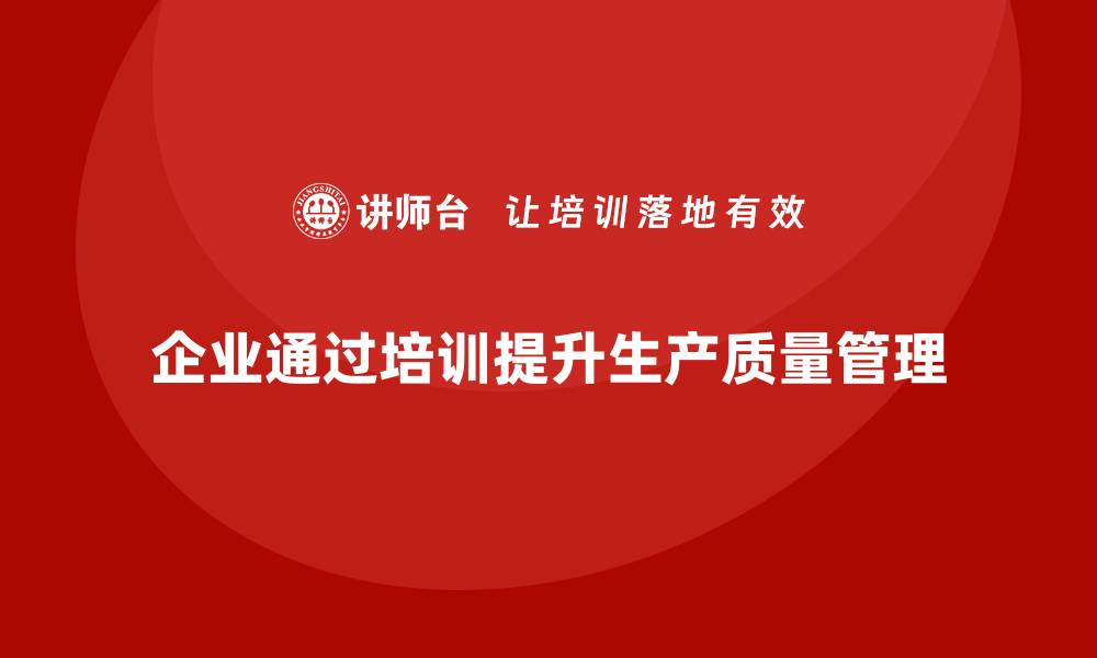 文章企业生产质量管理培训推动管理标准升级的缩略图