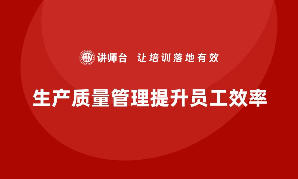 文章生产质量管理提升企业员工工作效率的缩略图