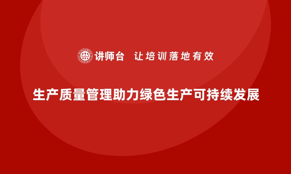 文章生产质量管理助力企业实现绿色生产的缩略图