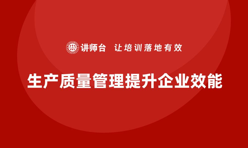 文章企业如何通过生产质量管理提升效能的缩略图