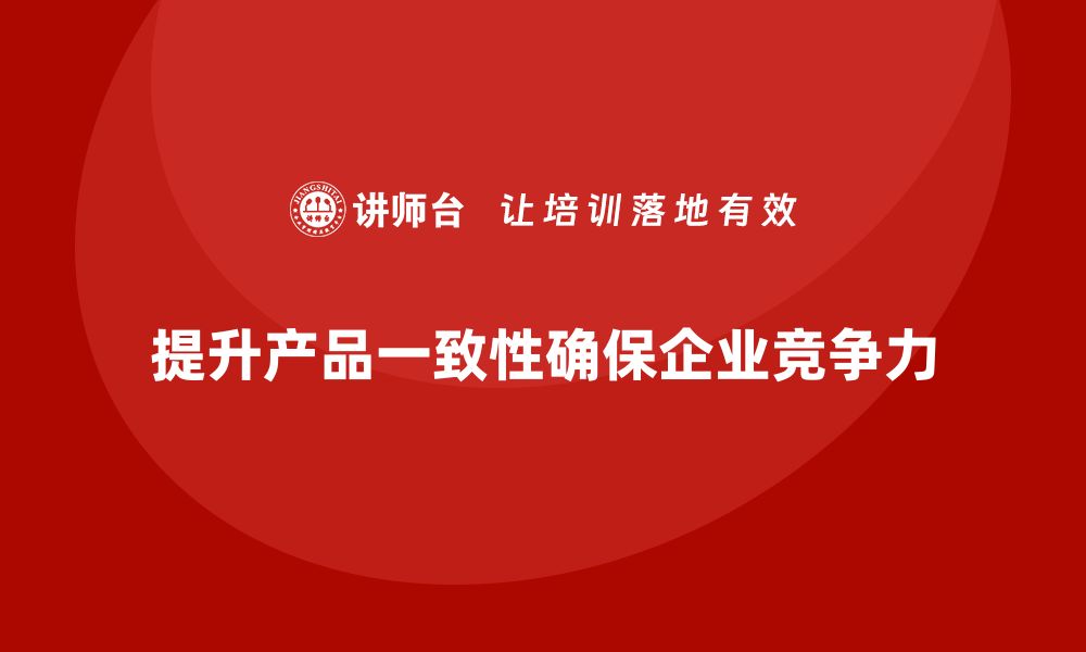 文章企业如何通过生产质量管理提高产品一致性的缩略图