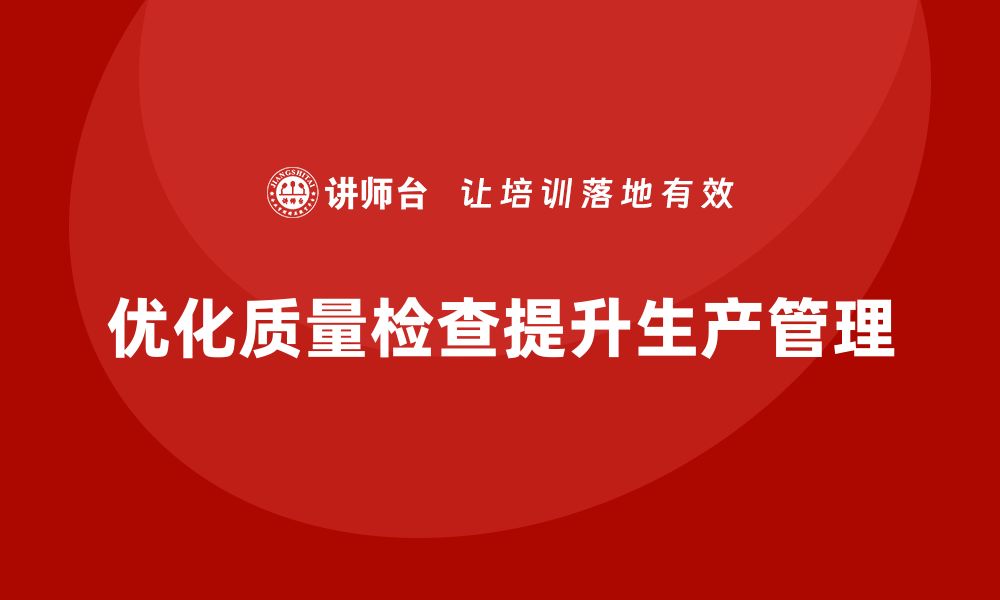 文章生产质量管理优化企业质量检查流程的缩略图