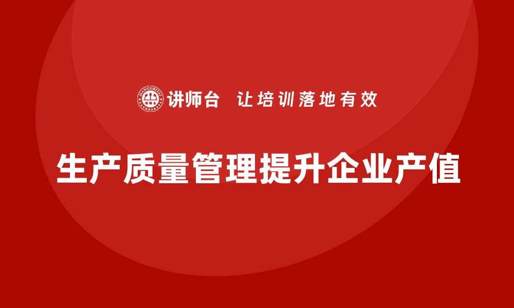 文章企业如何实施生产质量管理提升产值的缩略图