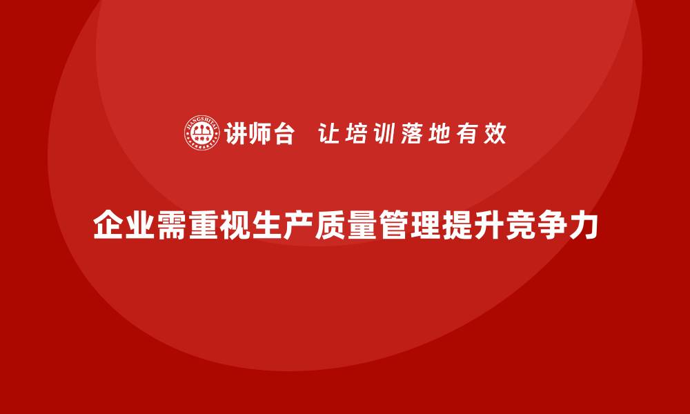 文章企业如何通过生产质量管理提升核心竞争力的缩略图