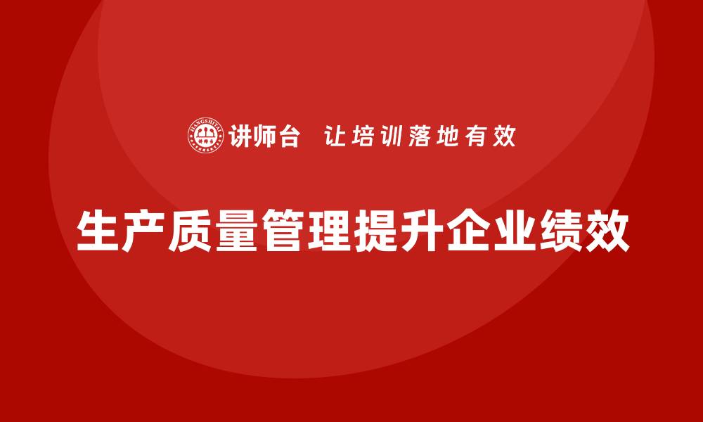 文章企业如何通过生产质量管理提升绩效的缩略图