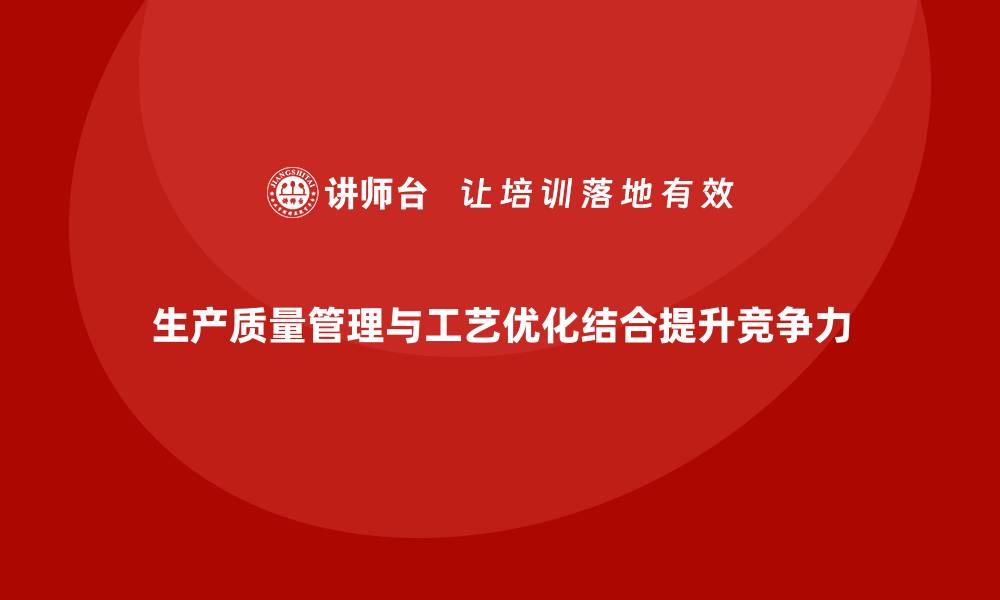 文章企业如何通过生产质量管理提升工艺优化的缩略图