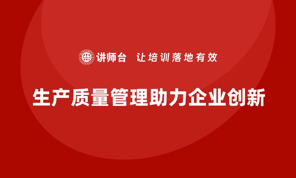 文章企业如何通过生产质量管理推动管理创新的缩略图