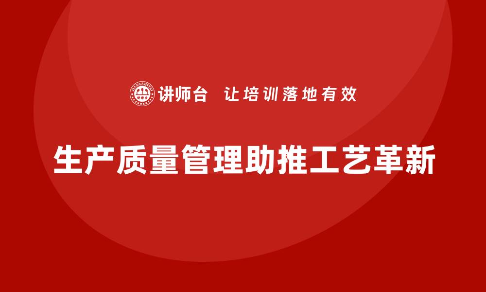 文章企业如何通过生产质量管理实现工艺革新的缩略图