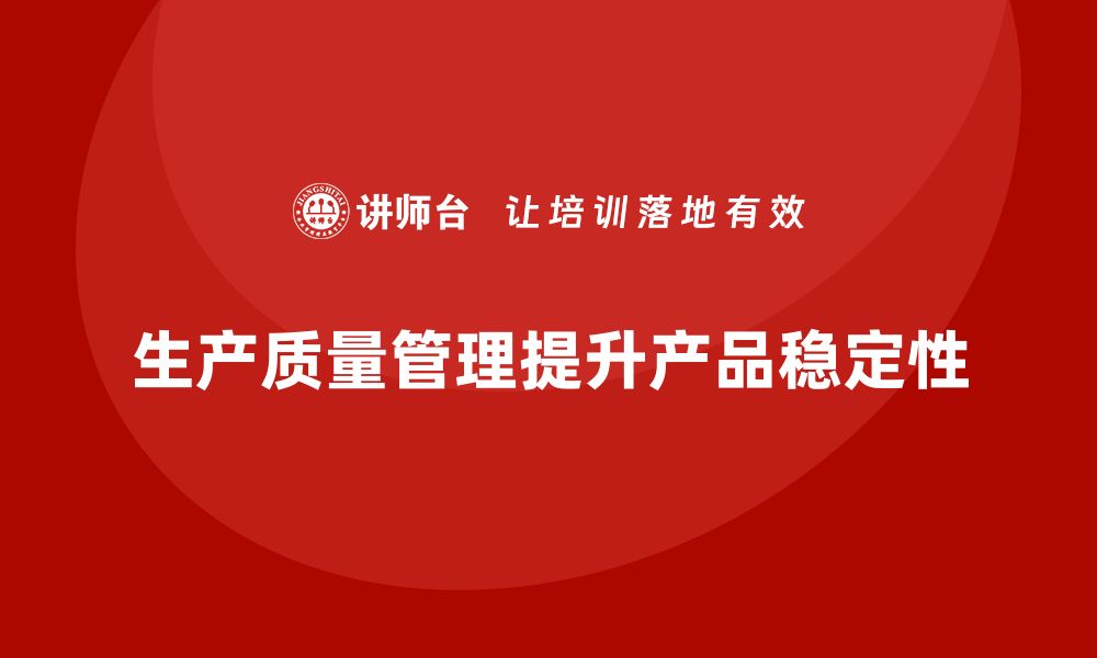 文章生产质量管理帮助企业提升产品稳定性的缩略图