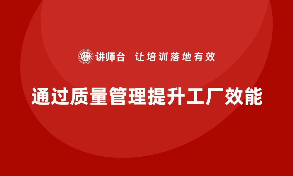 通过质量管理提升工厂效能