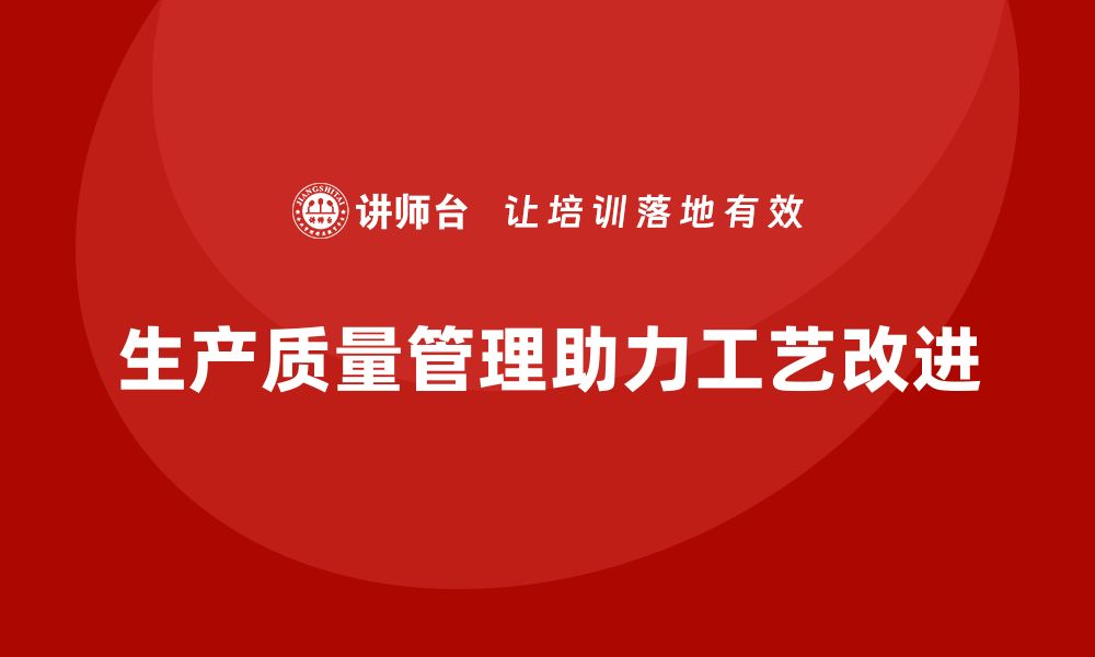 文章生产质量管理助力企业提升工艺改进效率的缩略图