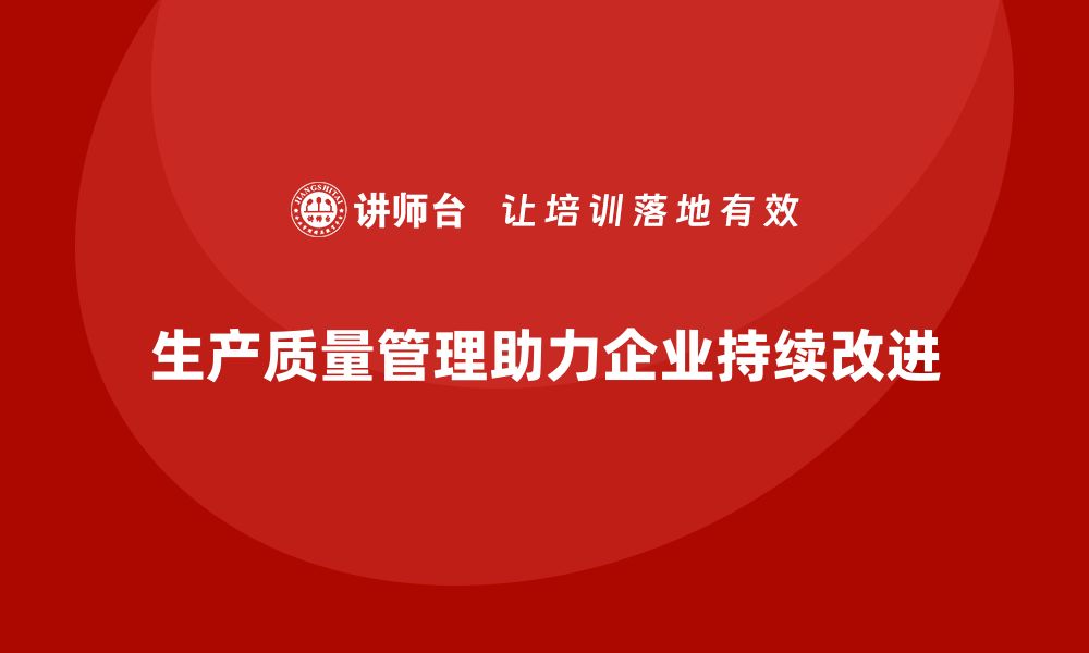 文章生产质量管理推动企业持续改进生产流程的缩略图