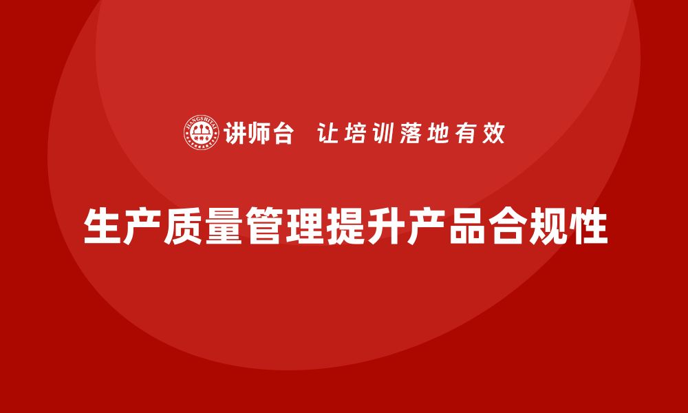 文章企业如何通过生产质量管理提升产品合规性的缩略图